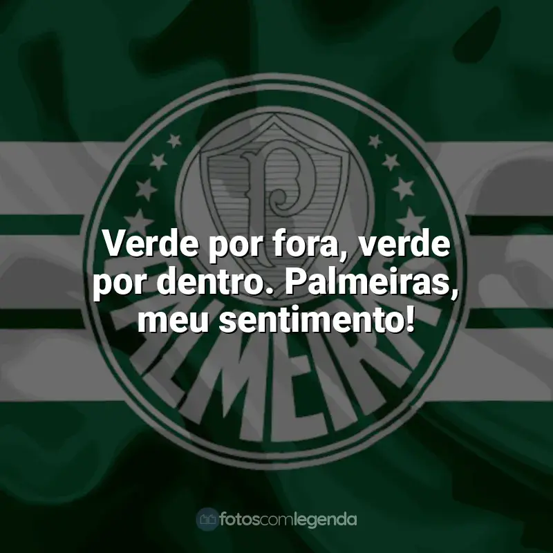 Frases do Palmeiras: Verde por fora, verde por dentro. Palmeiras, meu sentimento!