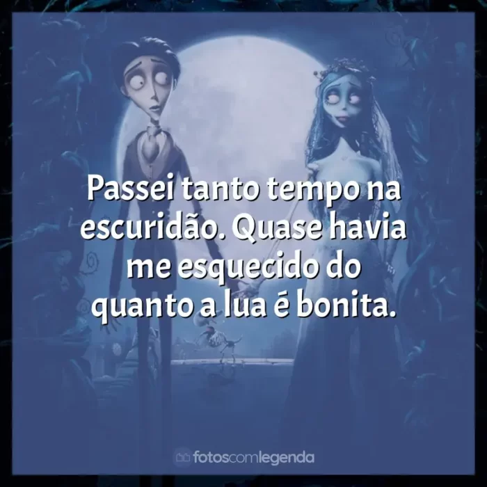 Frases do filme A Noiva-Cadáver: Passei tanto tempo na escuridão. Quase havia me esquecido do quanto a lua é bonita.