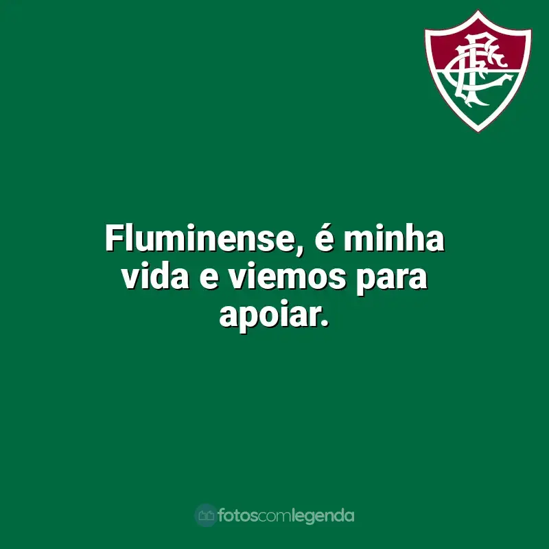 Frases da torcida do Fluminense: Fluminense, é minha vida e viemos para apoiar.