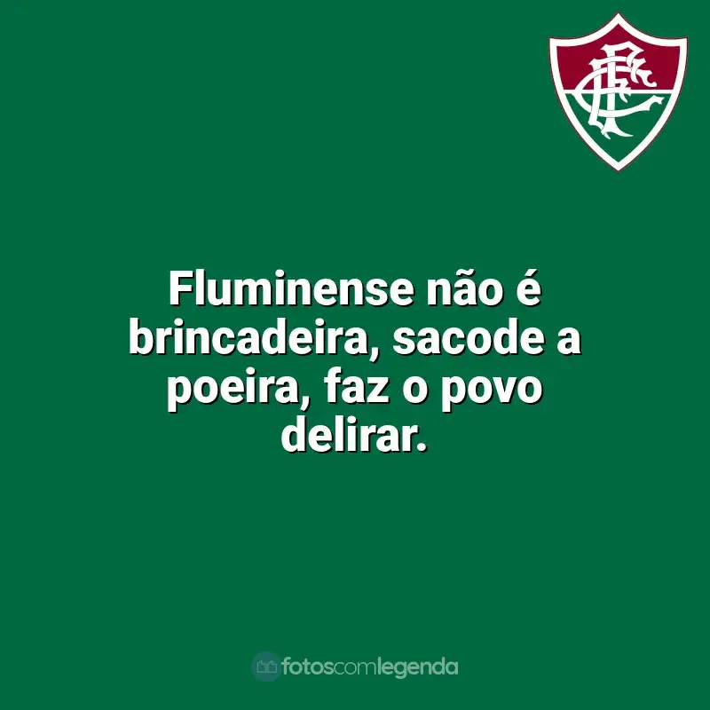 Time do Fluminense frases: Fluminense não é brincadeira, sacode a poeira, faz o povo delirar.