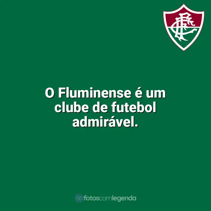 Frases Fluminense: O Fluminense é um clube de futebol admirável.