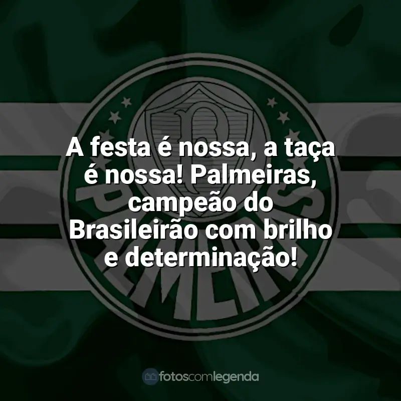 Palmeiras frases time vencedor: A festa é nossa, a taça é nossa! Palmeiras, campeão do Brasileirão com brilho e determinação!