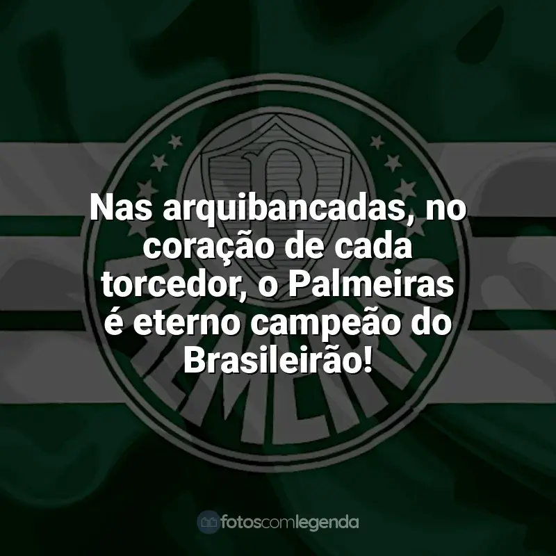 Frases do Palmeiras: Nas arquibancadas, no coração de cada torcedor, o Palmeiras é eterno campeão do Brasileirão!