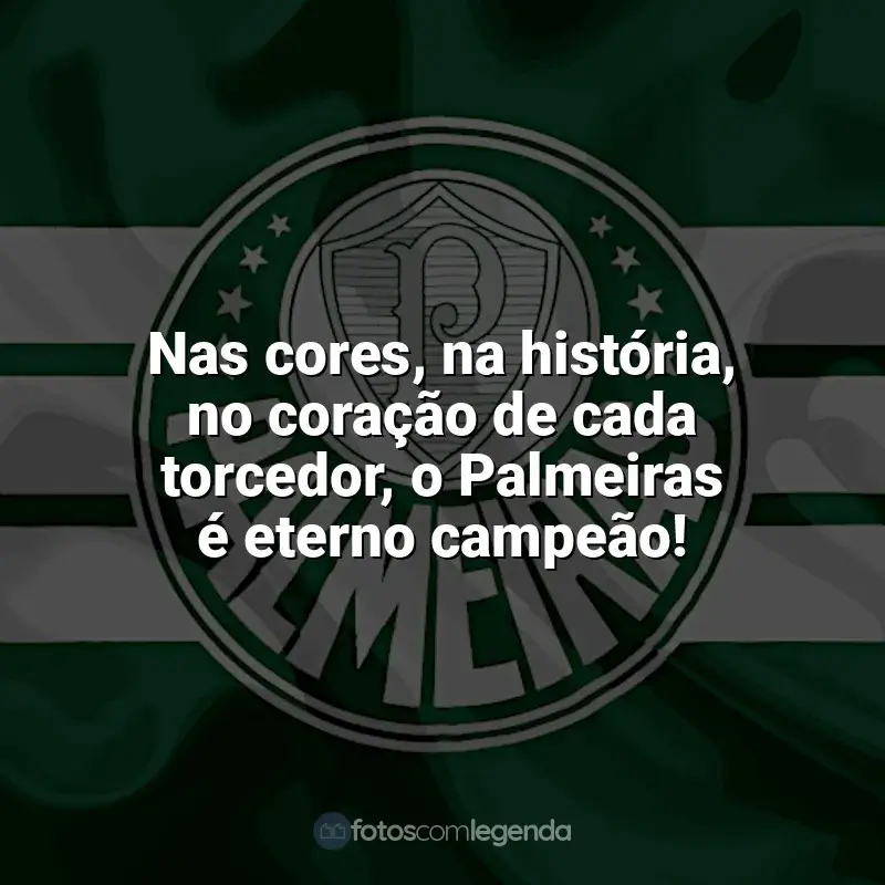 Frases para o Palmeiras: Nas cores, na história, no coração de cada torcedor, o Palmeiras é eterno campeão!