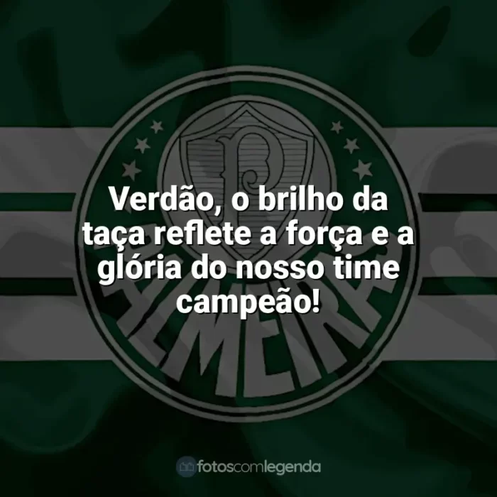 Frases para o Palmeiras: Verdão, o brilho da taça reflete a força e a glória do nosso time campeão!