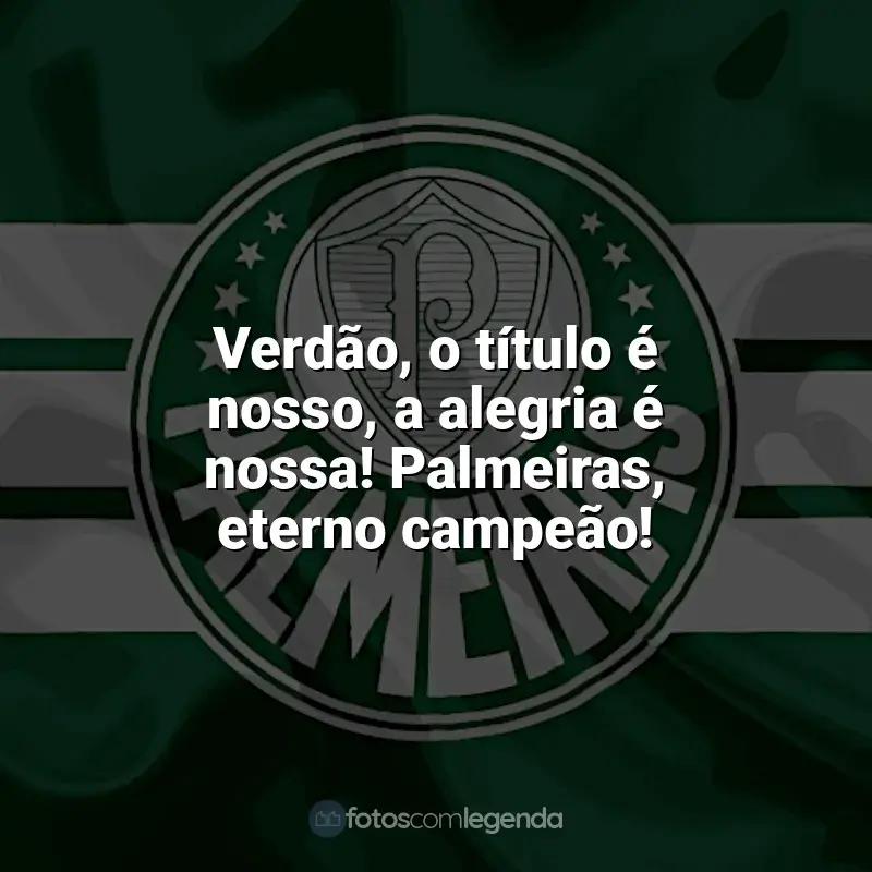 Frases do Palmeiras campeão: Verdão, o título é nosso, a alegria é nossa! Palmeiras, eterno campeão!