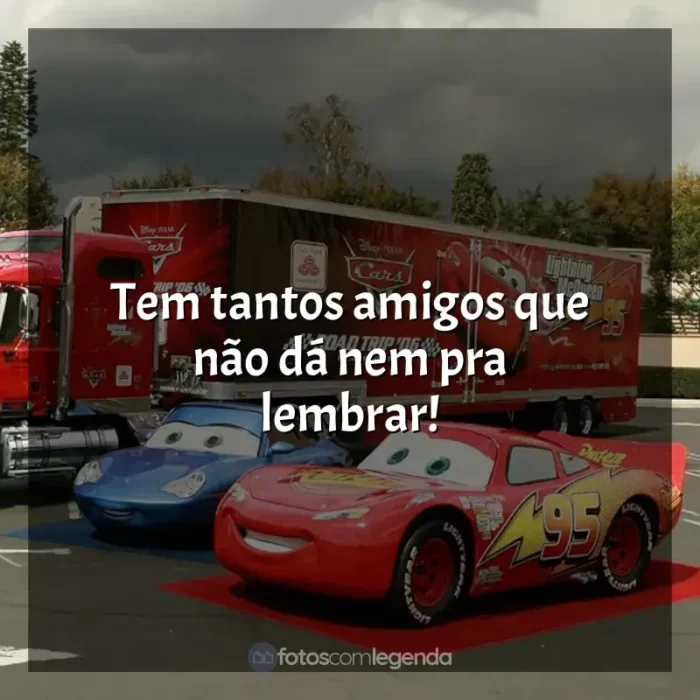 Frases de efeito do filme Carros: Tem tantos amigos que não dá nem pra lembrar!