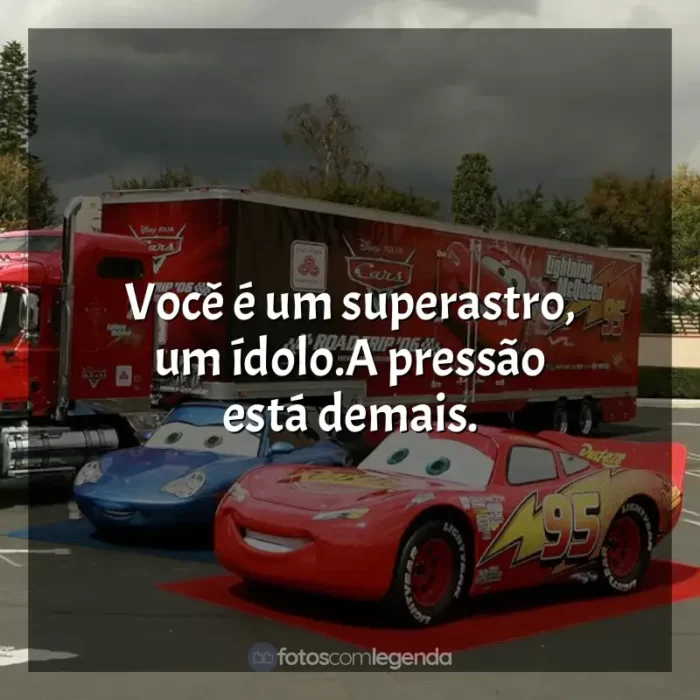 Frases Carros filme: Você é um superastro, um ídolo.A pressão está demais.