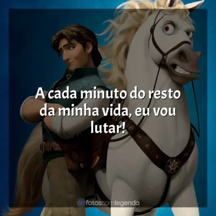 Frases Enrolados filme: A cada minuto do resto da minha vida, eu vou lutar!