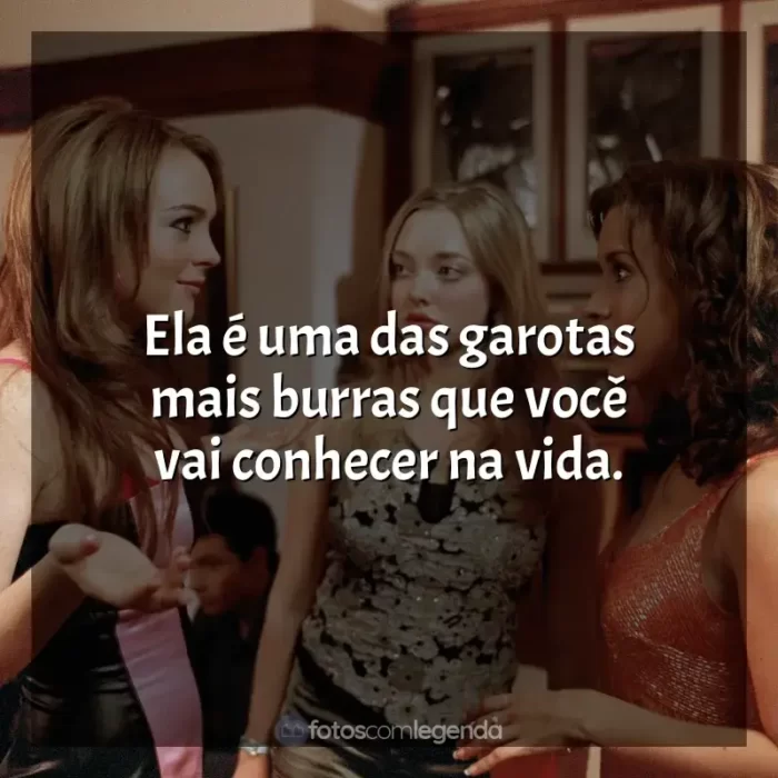 Frases do filme Meninas Malvadas: Ela é uma das garotas mais burras que você vai conhecer na vida.