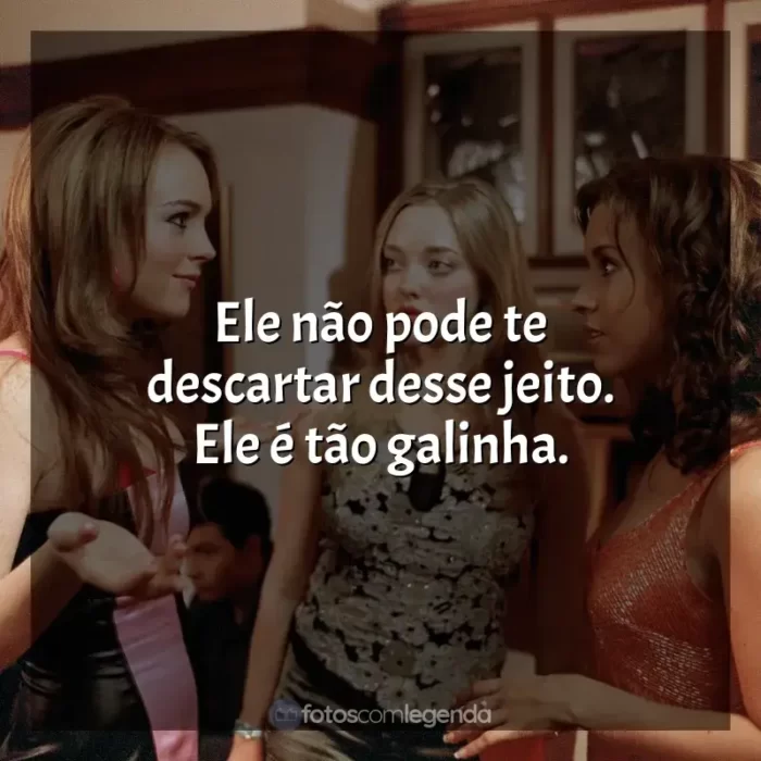 Frases de Meninas Malvadas filme: Ele não pode te descartar desse jeito. Ele é tão galinha.