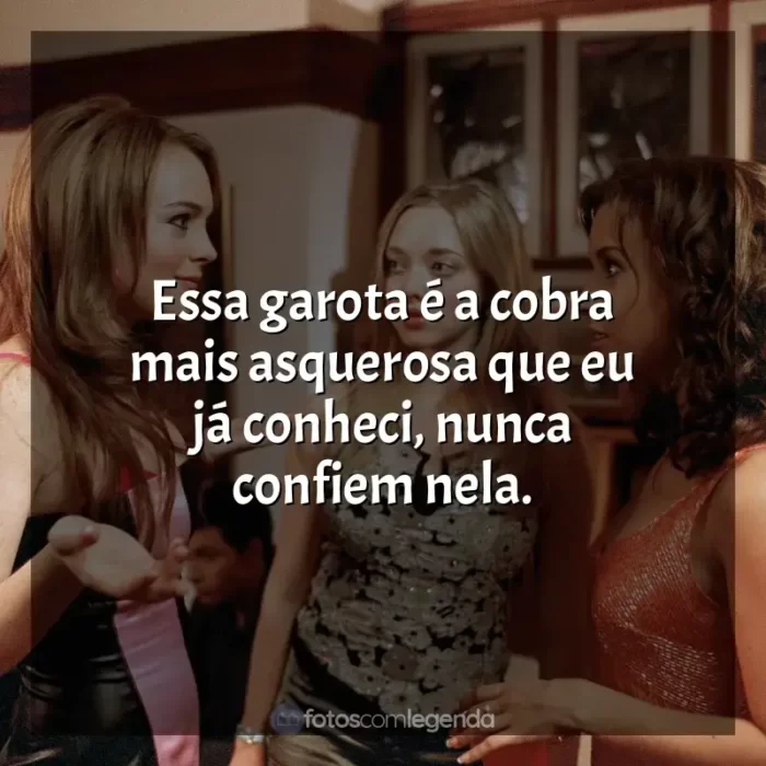 Meninas Malvadas frases do filme: Essa garota é a cobra mais asquerosa que eu já conheci, nunca confiem nela.