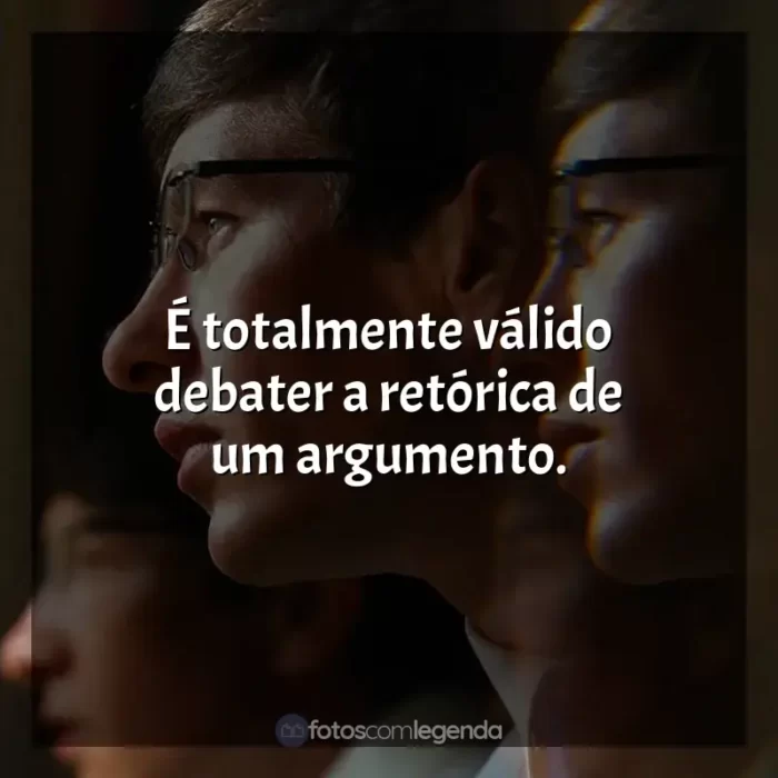 Filme Saltburn frases: É totalmente válido debater a retórica de um argumento.