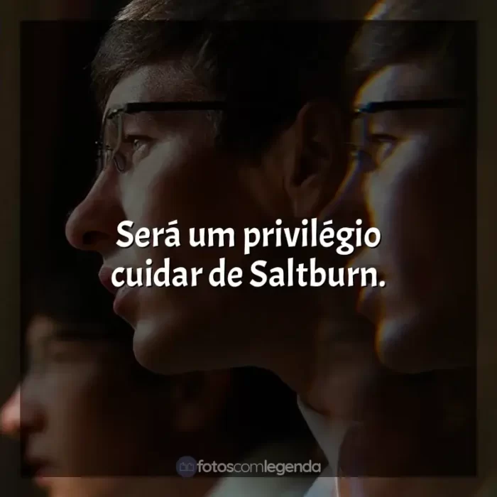 Frases Saltburn filme: Será um privilégio cuidar de Saltburn.