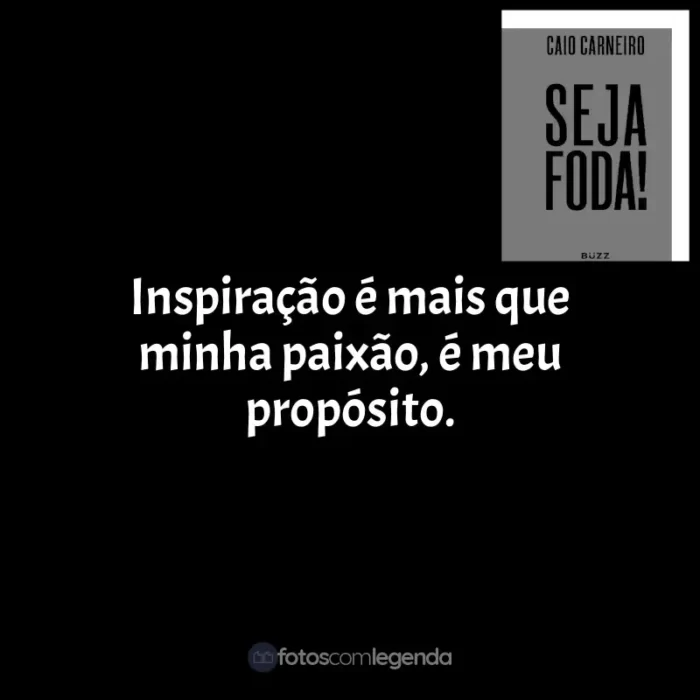 Frases de Seja Foda! livro: Inspiração é mais que minha paixão, é meu propósito.