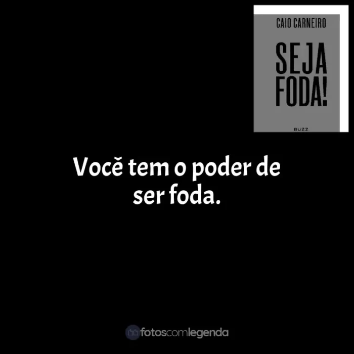 Frases de Seja Foda! livro: Você tem o poder de ser foda.