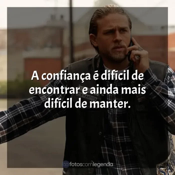 Frases da série Sons of Anarchy: A confiança é difícil de encontrar e ainda mais difícil de manter.