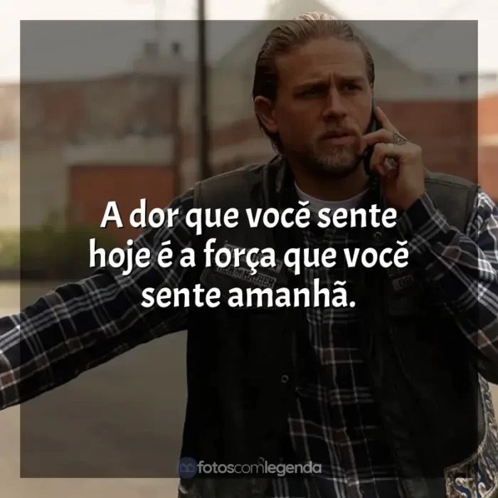 Frases de Sons of Anarchy série: A dor que você sente hoje é a força que você sente amanhã.