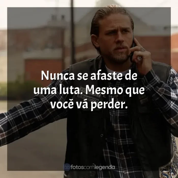 Sons of Anarchy frases da série: Nunca se afaste de uma luta. Mesmo que você vá perder.