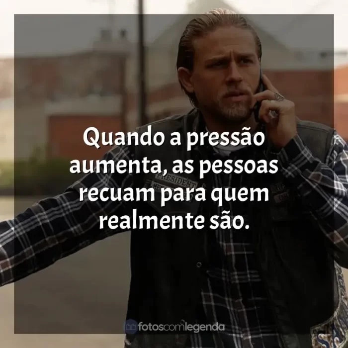 Série Sons of Anarchy frases: Quando a pressão aumenta, as pessoas recuam para quem realmente são.