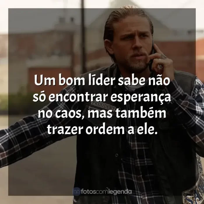 Frases de efeito da série Sons of Anarchy: Um bom líder sabe não só encontrar esperança no caos, mas também trazer ordem a ele.