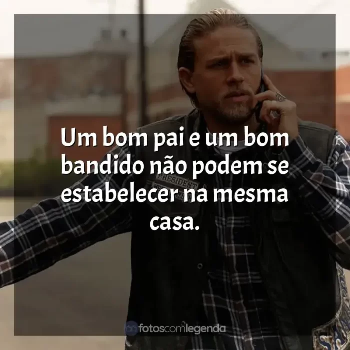 Frases da série Sons of Anarchy: Um bom pai e um bom bandido não podem se estabelecer na mesma casa.