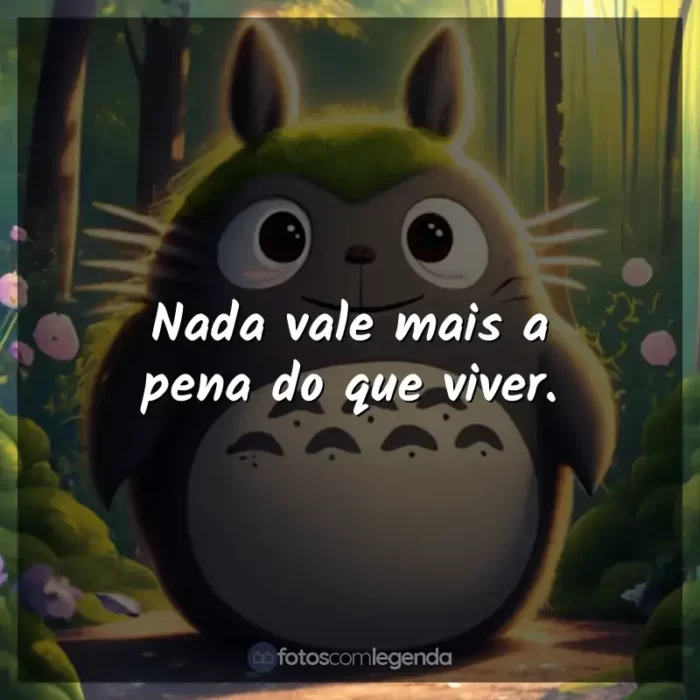 Filmes Studio Ghibli frases: Nada vale mais a pena do que viver.