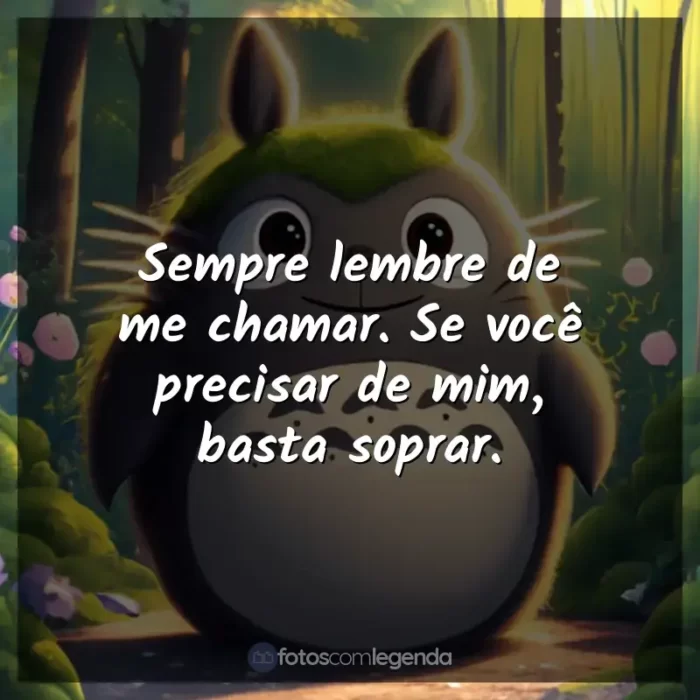 Frases Studio Ghibli filmes: Sempre lembre de me chamar. Se você precisar de mim, basta soprar.