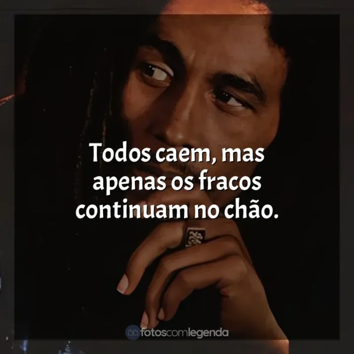 Frases de efeito de Bob Marley: Todos caem, mas apenas os fracos continuam no chão.