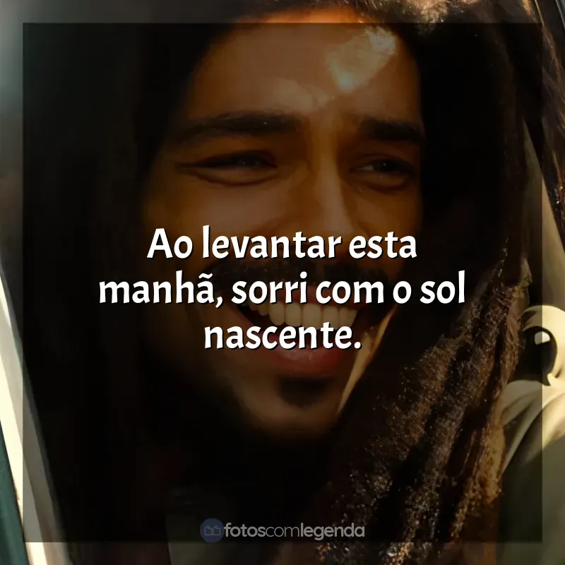 Frases do Filme Bob Marley: One Love: Ao levantar esta manhã, sorri com o sol nascente.