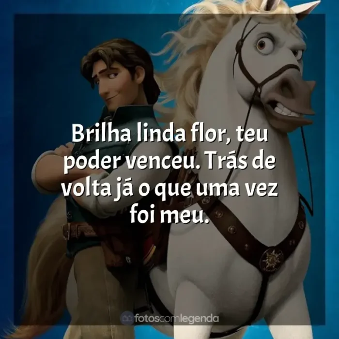 Frases do filme Enrolados: Brilha linda flor, teu poder venceu. Trás de volta já o que uma vez foi meu.