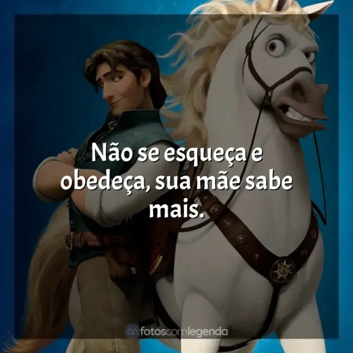 Filme Enrolados frases: Não se esqueça e obedeça, sua mãe sabe mais.