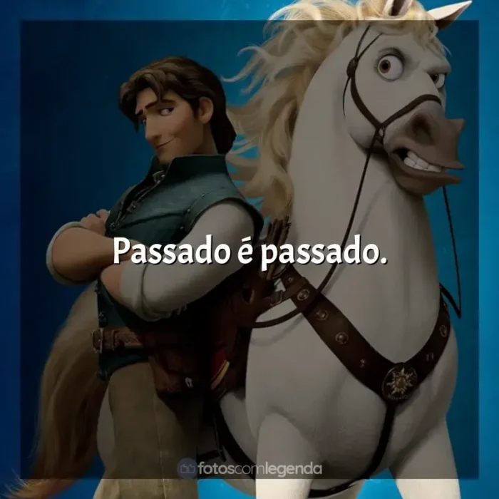 Frase final do filme Enrolados: Passado é passado.