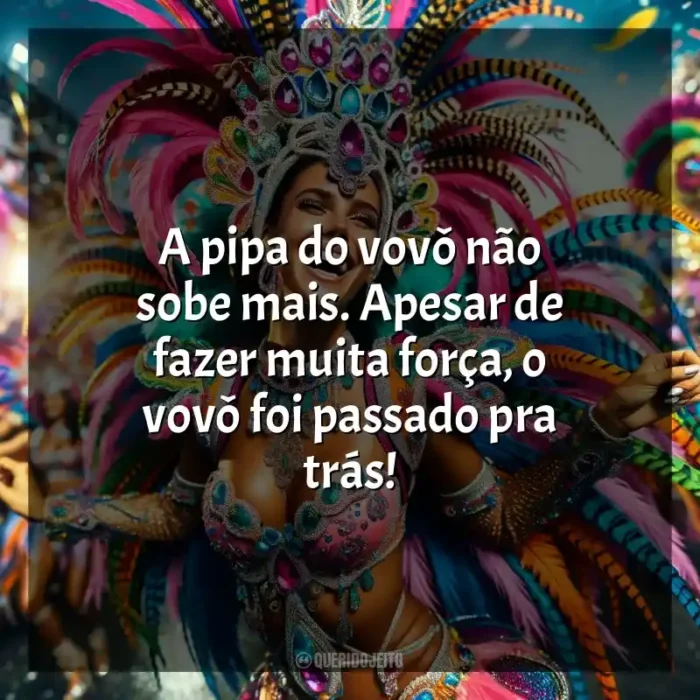 Frases de Marchinhas de Carnaval: A pipa do vovô não sobe mais. Apesar de fazer muita força, o vovô foi passado pra trás!