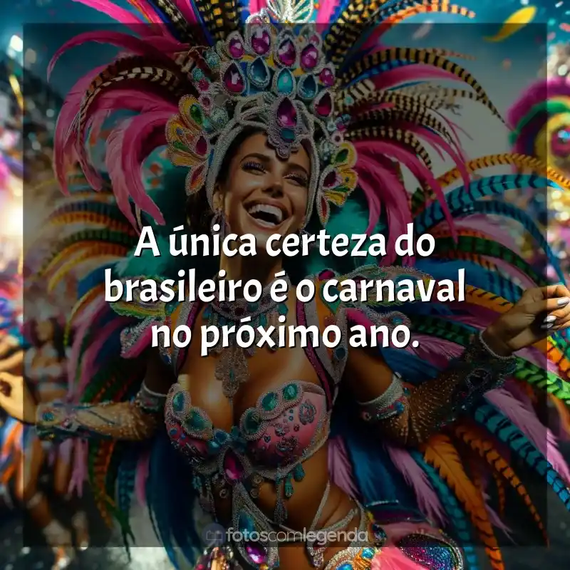 Frases marcantes de Marchinhas de Carnaval: A única certeza do brasileiro é o carnaval no próximo ano.