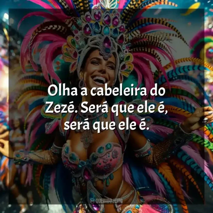 Frases de Marchinhas de Carnaval: Olha a cabeleira do Zezé. Será que ele é, será que ele é.