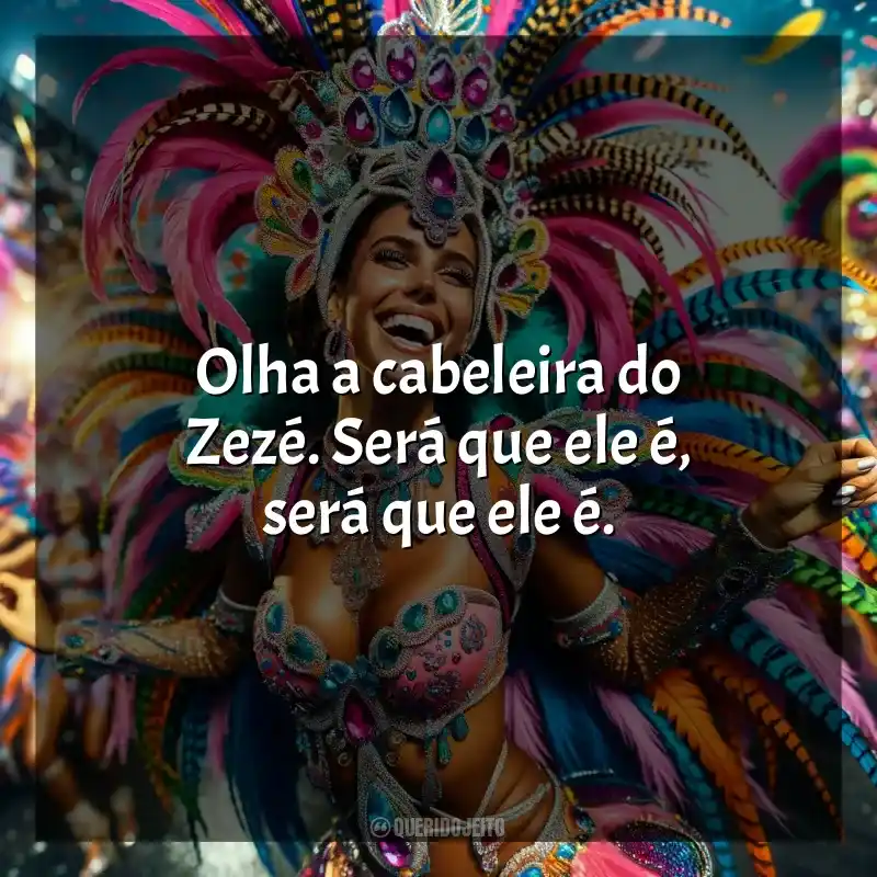 Frases de Marchinhas de Carnaval: Olha a cabeleira do Zezé. Será que ele é, será que ele é.