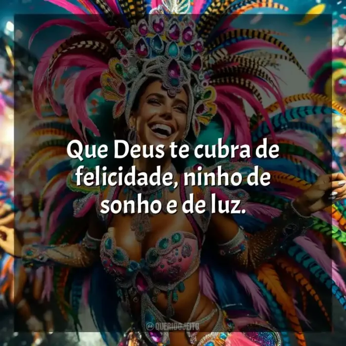 Frases marcantes de Marchinhas de Carnaval: Que Deus te cubra de felicidade, ninho de sonho e de luz.