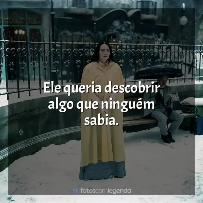 Filme Pobres Criaturas frases: Ele queria descobrir algo que ninguém sabia.