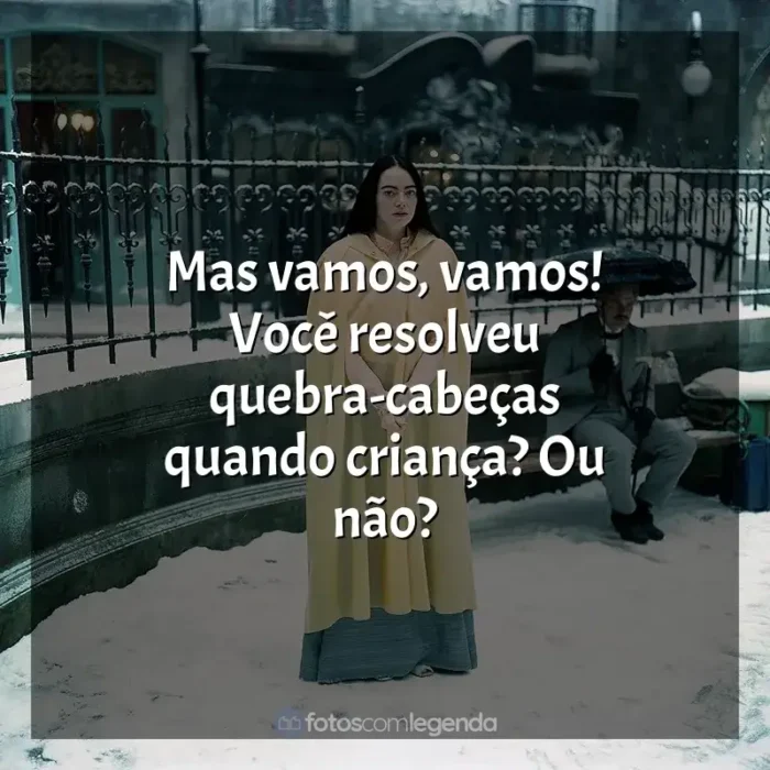 Frases de efeito do filme Pobres Criaturas: Mas vamos, vamos! Você resolveu quebra-cabeças quando criança? Ou não?