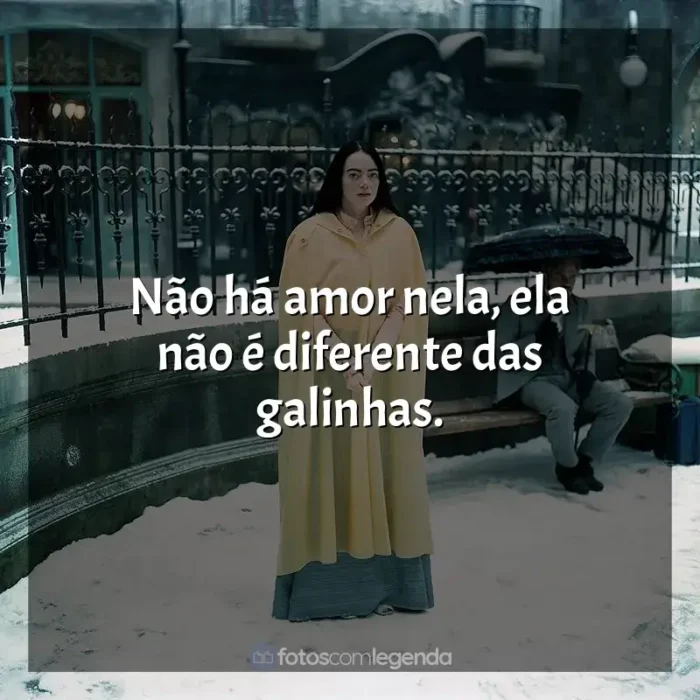 Frases Pobres Criaturas filme: Não há amor nela, ela não é diferente das galinhas.