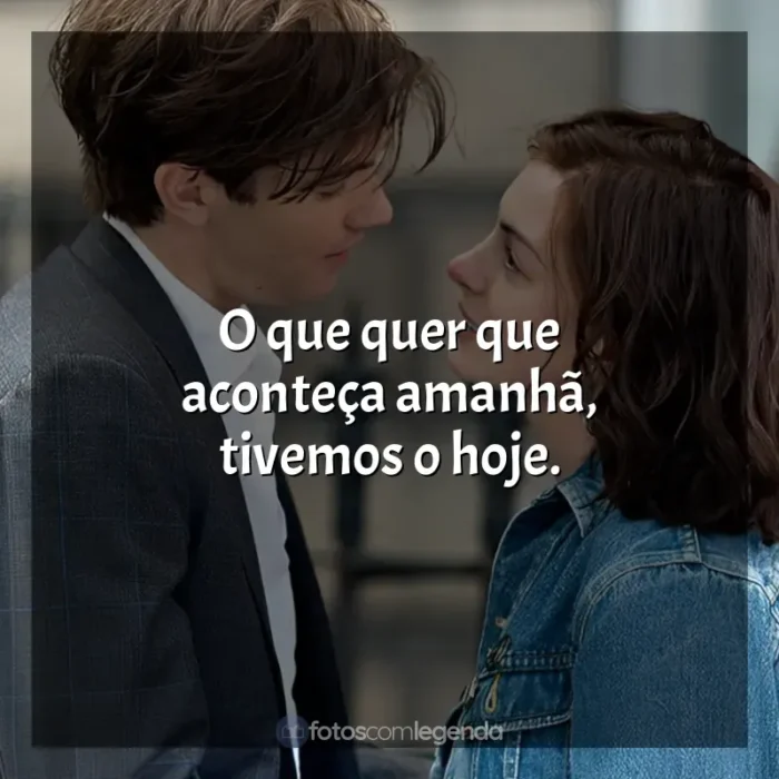 Frases Um Dia filme: O que quer que aconteça amanhã, tivemos o hoje.