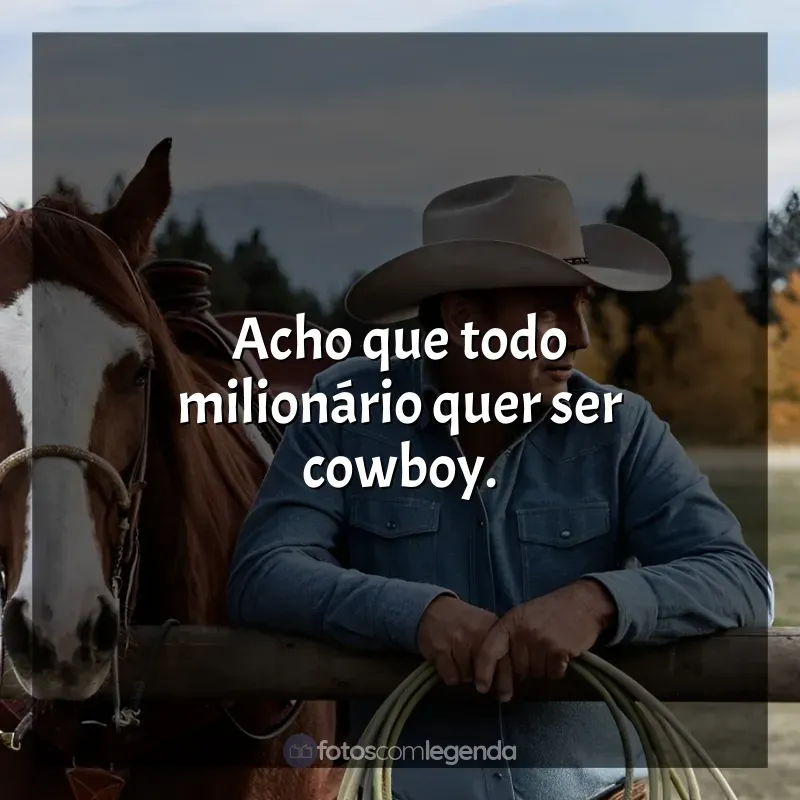 Frases Yellowstone série: Acho que todo milionário quer ser cowboy.