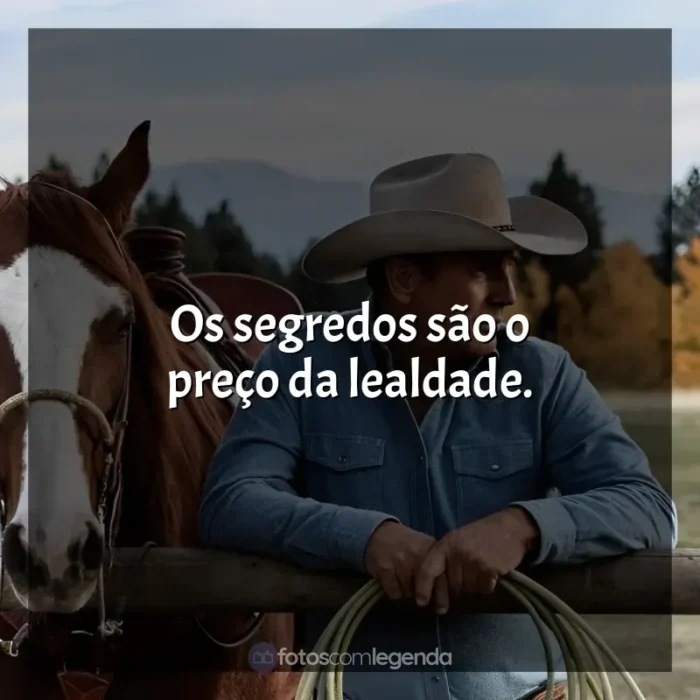 Frases de efeito da série Yellowstone: Os segredos são o preço da lealdade.