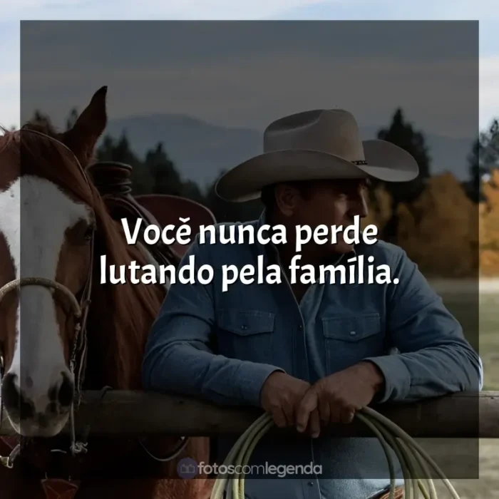 Frases de Yellowstone série: Você nunca perde lutando pela família.