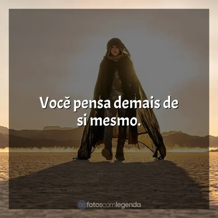 Frases do Filme Duna: Parte 2: Você pensa demais de si mesmo.