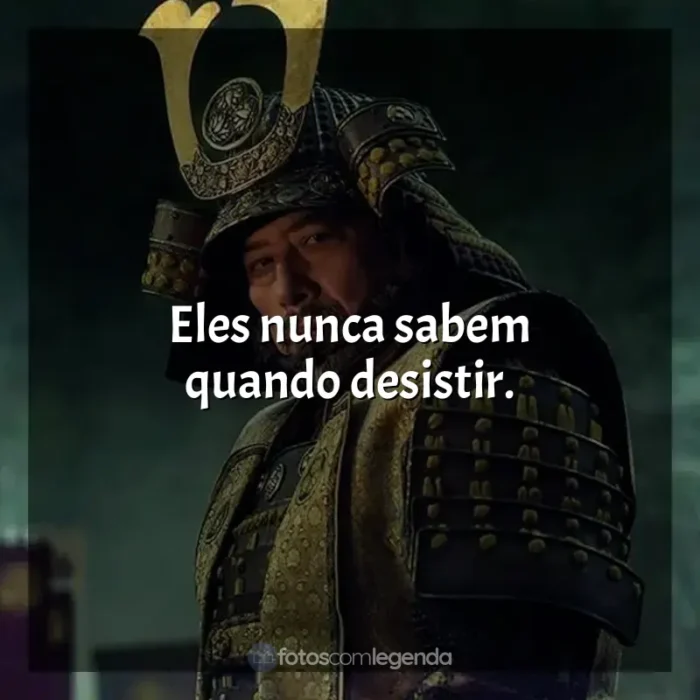 Frases da Série Xógum: A Gloriosa Saga do Japão: Eles nunca sabem quando desistir.