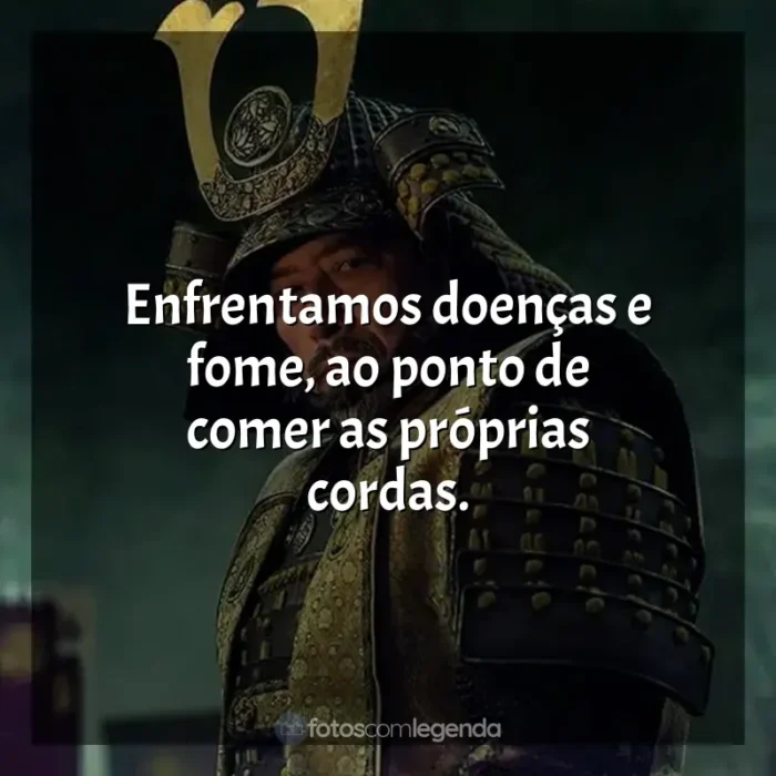 Frases Xógum: A Gloriosa Saga do Japão série: Enfrentamos doenças e fome, ao ponto de comer as próprias cordas.