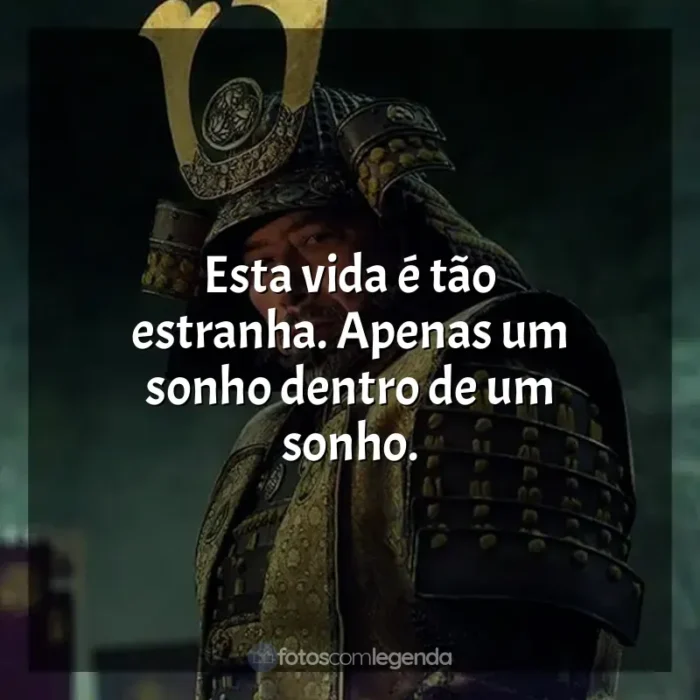 Frases de Xógum: A Gloriosa Saga do Japão série: Esta vida é tão estranha. Apenas um sonho dentro de um sonho.