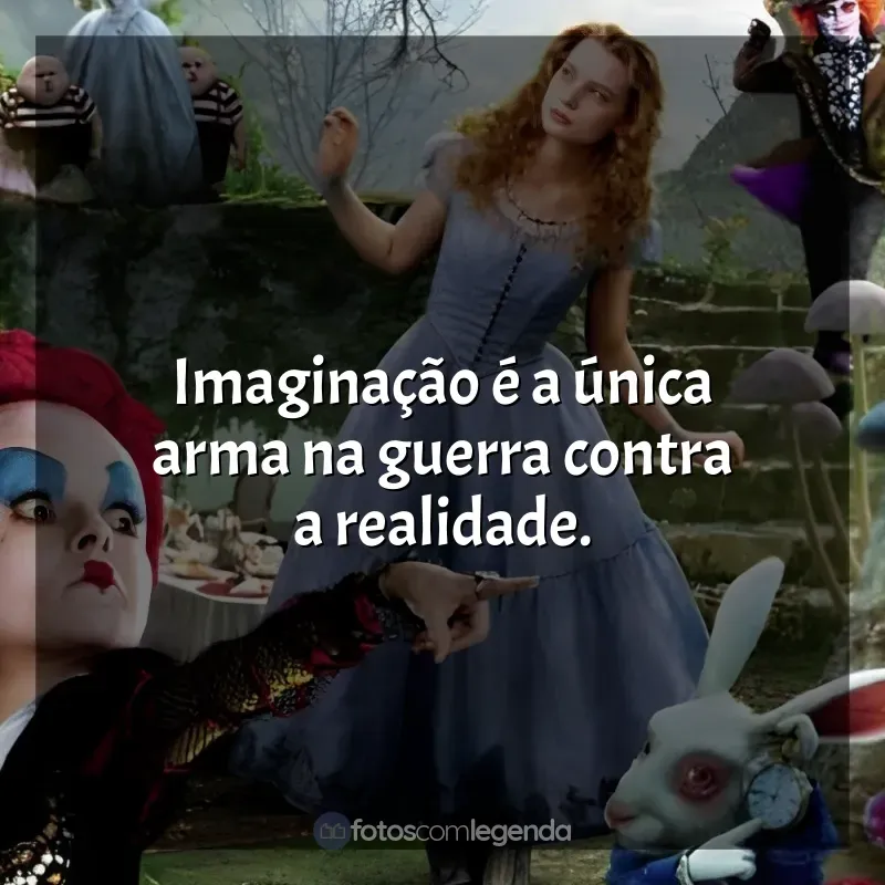Frases do filme Alice no País das Maravilhas: Imaginação é a única arma na guerra contra a realidade.